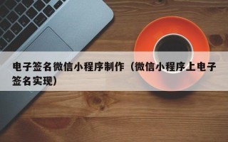喀什电子签名微信小程序制作（微信小程序上电子签名实现）