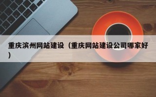 喀什重庆滨州网站建设（重庆网站建设公司哪家好）