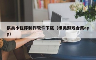 喀什棋类小程序制作软件下载（棋类游戏合集app）