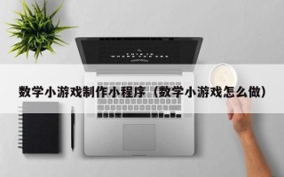 喀什数学小游戏制作小程序（数学小游戏怎么做）