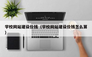 喀什学校网站建设价钱（学校网站建设价钱怎么算）
