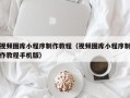 喀什视频图库小程序制作教程（视频图库小程序制作教程手机版）