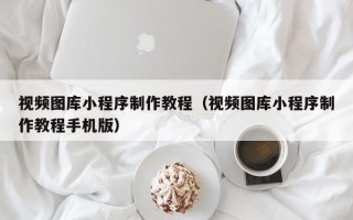 喀什视频图库小程序制作教程（视频图库小程序制作教程手机版）